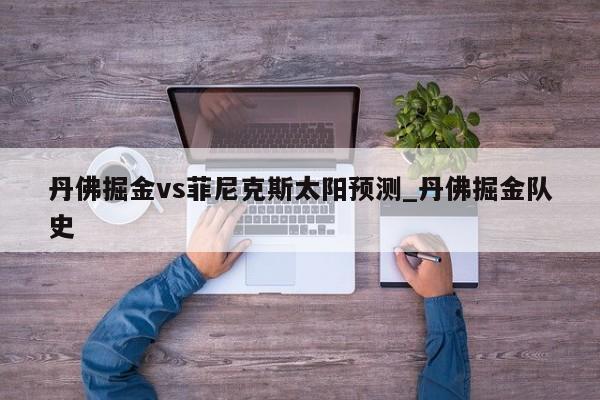 丹佛掘金vs菲尼克斯太阳预测_丹佛掘金队史