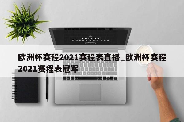欧洲杯赛程2021赛程表直播_欧洲杯赛程2021赛程表冠军