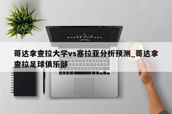 哥达拿查拉大学vs塞拉亚分析预测_哥达拿查拉足球俱乐部