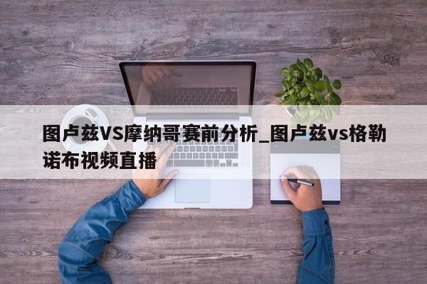 图卢兹VS摩纳哥赛前分析_图卢兹vs格勒诺布视频直播