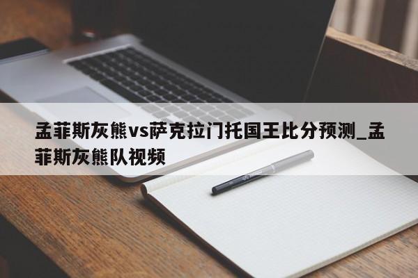 孟菲斯灰熊vs萨克拉门托国王比分预测_孟菲斯灰熊队视频