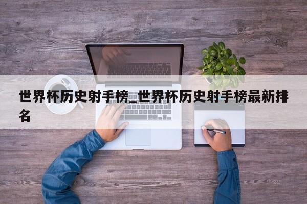 世界杯历史射手榜_世界杯历史射手榜最新排名