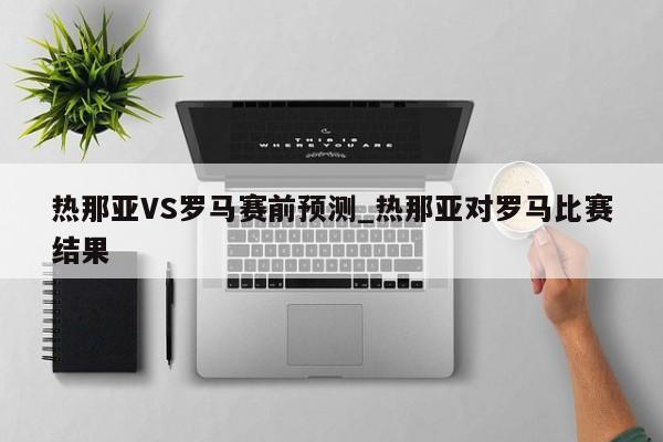 热那亚VS罗马赛前预测_热那亚对罗马比赛结果