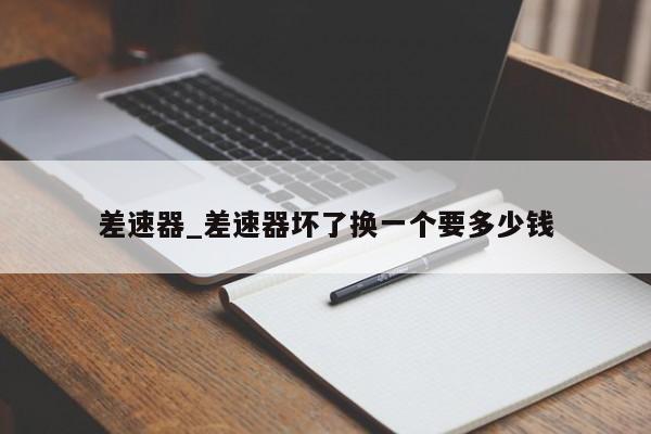 差速器_差速器坏了换一个要多少钱