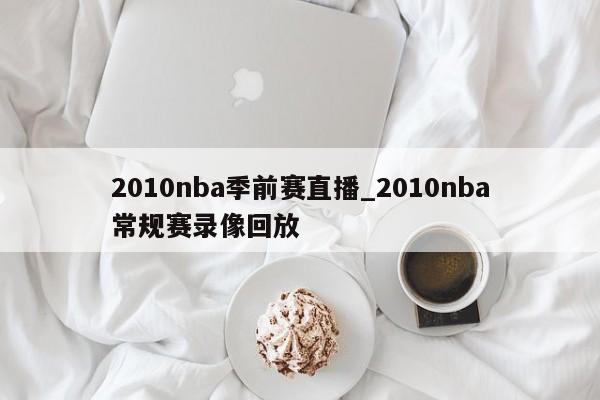 2010nba季前赛直播_2010nba常规赛录像回放
