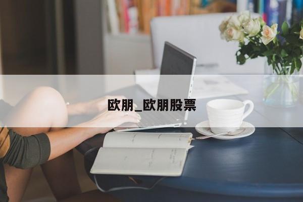 欧朋_欧朋股票