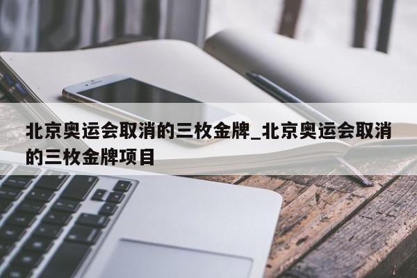 北京奥运会取消的三枚金牌_北京奥运会取消的三枚金牌项目