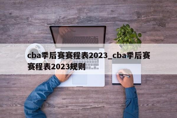 cba季后赛赛程表2023_cba季后赛赛程表2023规则