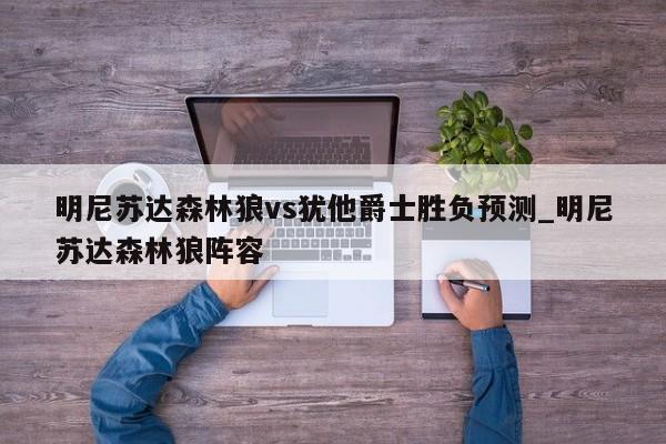 明尼苏达森林狼vs犹他爵士胜负预测_明尼苏达森林狼阵容