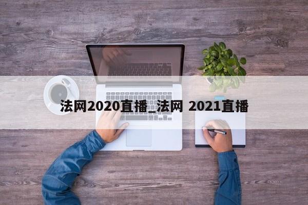 法网2020直播_法网 2021直播 法网2020直播_法网 2021直播