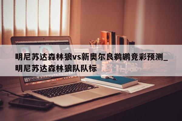 明尼苏达森林狼vs新奥尔良鹈鹕竞彩预测_明尼苏达森林狼队队标