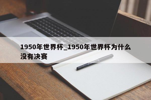 1950年世界杯_1950年世界杯为什么没有决赛