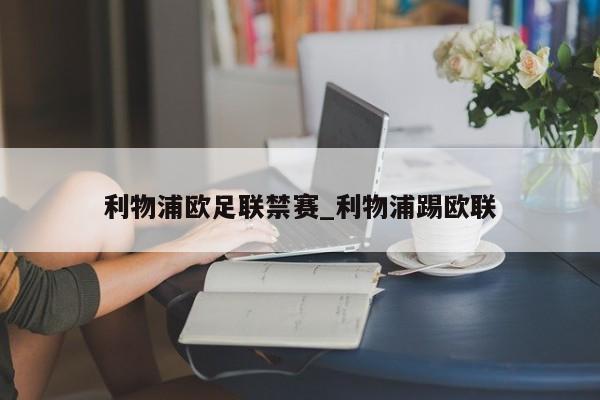 利物浦欧足联禁赛_利物浦踢欧联
