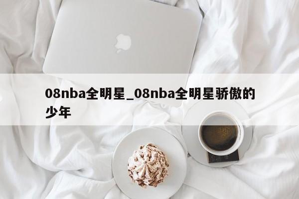 08nba全明星_08nba全明星骄傲的少年