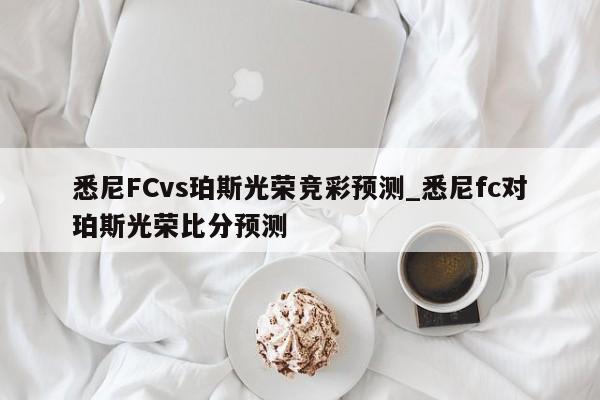 悉尼FCvs珀斯光荣竞彩预测_悉尼fc对珀斯光荣比分预测