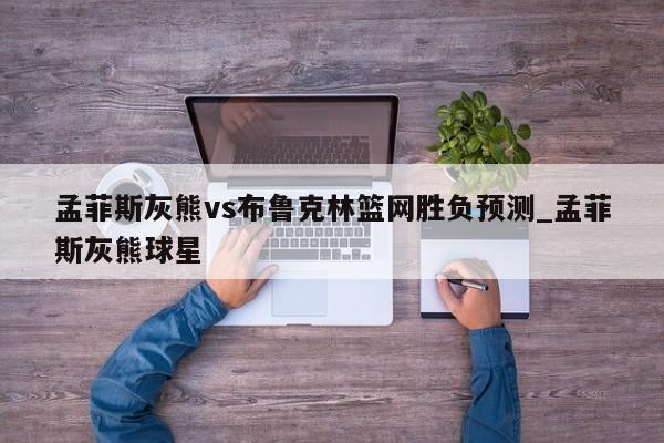 孟菲斯灰熊vs布鲁克林篮网胜负预测_孟菲斯灰熊球星