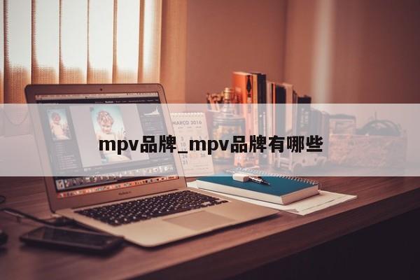 mpv品牌_mpv品牌有哪些