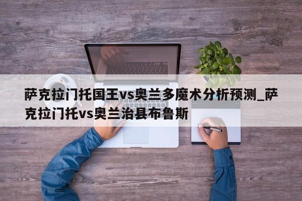 萨克拉门托国王vs奥兰多魔术分析预测_萨克拉门托vs奥兰治县布鲁斯