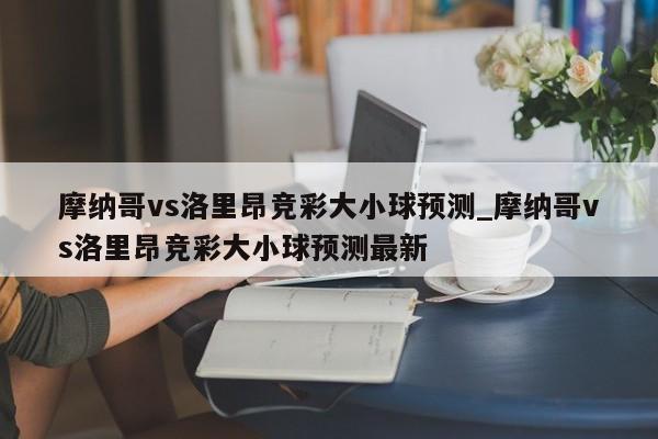 摩纳哥vs洛里昂竞彩大小球预测_摩纳哥vs洛里昂竞彩大小球预测最新
