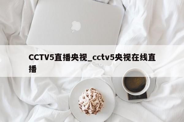 CCTV5直播央视_cctv5央视在线直播