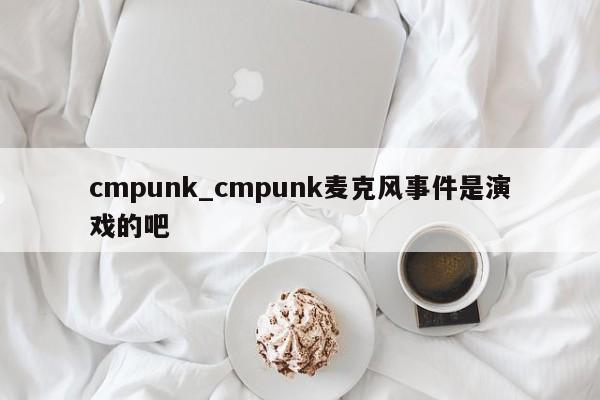 cmpunk_cmpunk麦克风事件是演戏的吧