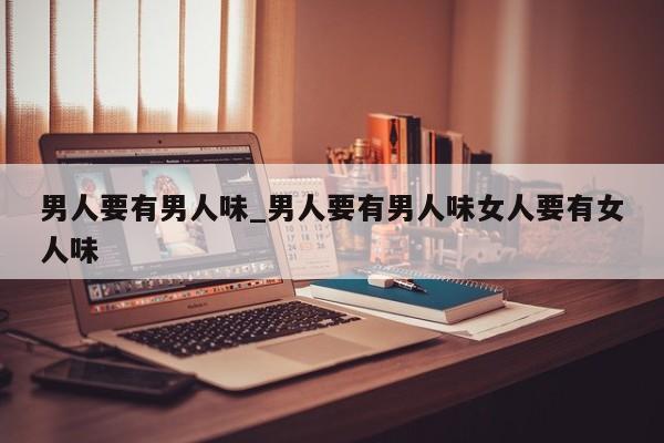 男人要有男人味_男人要有男人味女人要有女人味