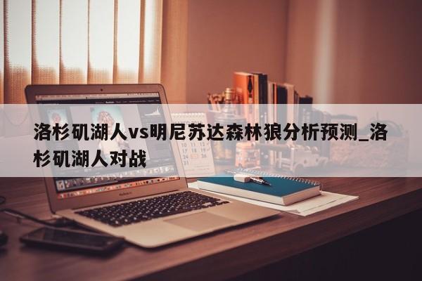 洛杉矶湖人vs明尼苏达森林狼分析预测_洛杉矶湖人对战