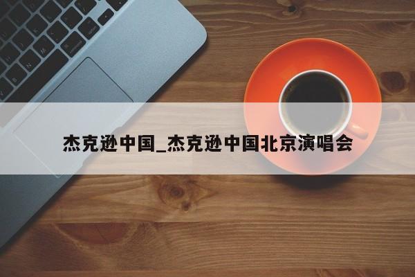 杰克逊中国_杰克逊中国北京演唱会