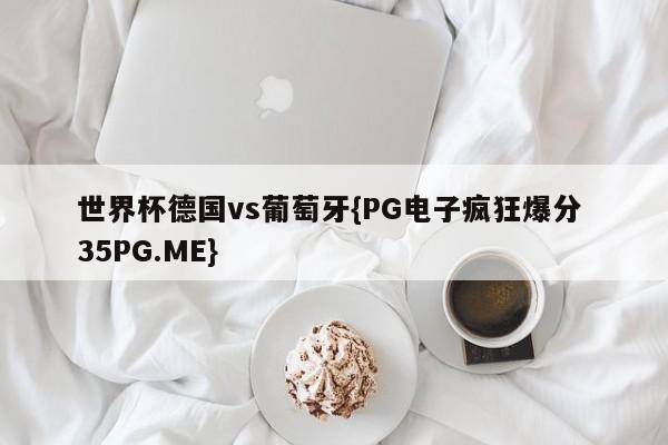 世界杯德国vs葡萄牙{PG电子疯狂爆分 35PG.ME}