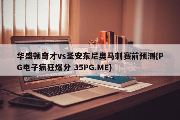 华盛顿奇才vs圣安东尼奥马刺赛前预测{PG电子疯狂爆分 35PG.ME}