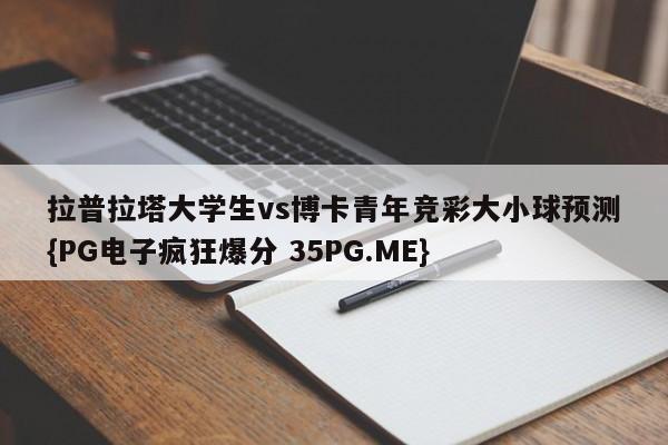拉普拉塔大学生vs博卡青年竞彩大小球预测{PG电子疯狂爆分 35PG.ME}