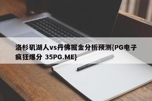洛杉矶湖人vs丹佛掘金分析预测{PG电子疯狂爆分 35PG.ME}