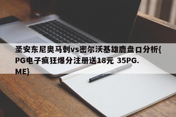 圣安东尼奥马刺vs密尔沃基雄鹿盘口分析{PG电子疯狂爆分注册送18元 35PG.ME}