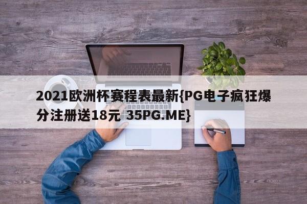 2021欧洲杯赛程表最新{PG电子疯狂爆分注册送18元 35PG.ME}