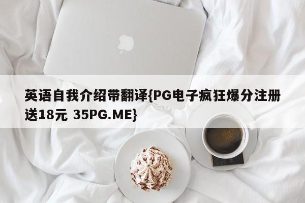 英语自我介绍带翻译{PG电子疯狂爆分注册送18元 35PG.ME}