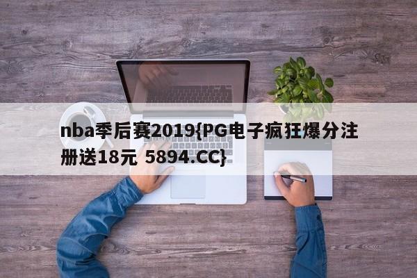 nba季后赛2019{PG电子疯狂爆分注册送18元 5894.CC}