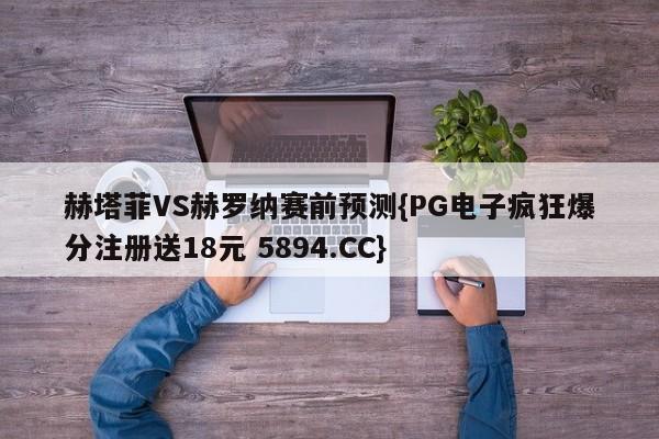 赫塔菲VS赫罗纳赛前预测{PG电子疯狂爆分注册送18元 5894.CC}
