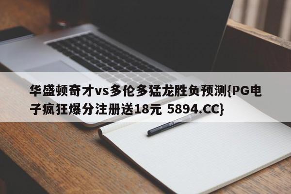 华盛顿奇才vs多伦多猛龙胜负预测{PG电子疯狂爆分注册送18元 5894.CC}
