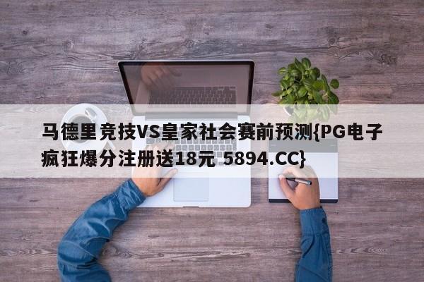 马德里竞技VS皇家社会赛前预测{PG电子疯狂爆分注册送18元 5894.CC}