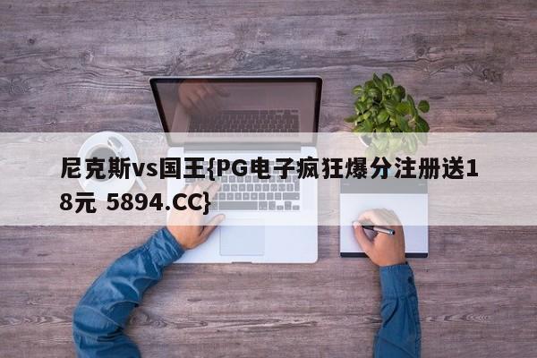 尼克斯vs国王{PG电子疯狂爆分注册送18元 5894.CC}