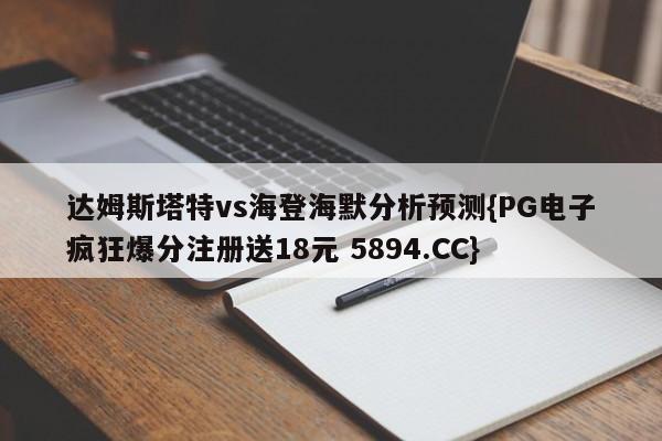 达姆斯塔特vs海登海默分析预测{PG电子疯狂爆分注册送18元 5894.CC}