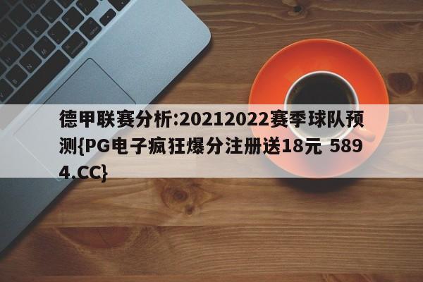 德甲联赛分析:20212022赛季球队预测{PG电子疯狂爆分注册送18元 5894.CC}