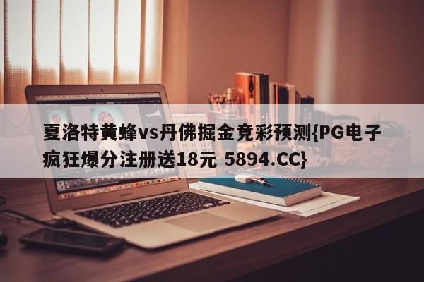 夏洛特黄蜂vs丹佛掘金竞彩预测{PG电子疯狂爆分注册送18元 5894.CC}