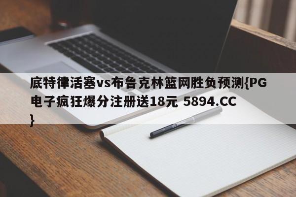 底特律活塞vs布鲁克林篮网胜负预测{PG电子疯狂爆分注册送18元 5894.CC}