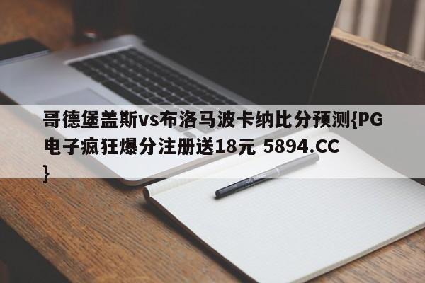 哥德堡盖斯vs布洛马波卡纳比分预测{PG电子疯狂爆分注册送18元 5894.CC}