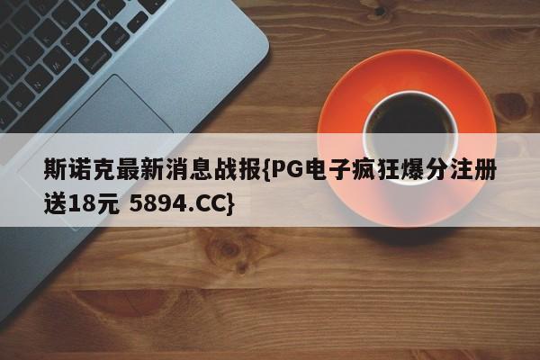斯诺克最新消息战报{PG电子疯狂爆分注册送18元 5894.CC}