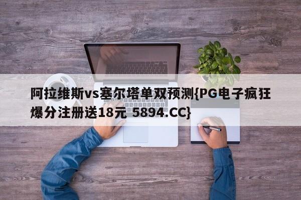 阿拉维斯vs塞尔塔单双预测{PG电子疯狂爆分注册送18元 5894.CC} 阿拉维斯vs塞尔塔单双预测{PG电子疯狂爆分注册送18元 5894.CC}