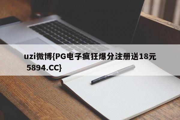 uzi微博{PG电子疯狂爆分注册送18元 5894.CC}
