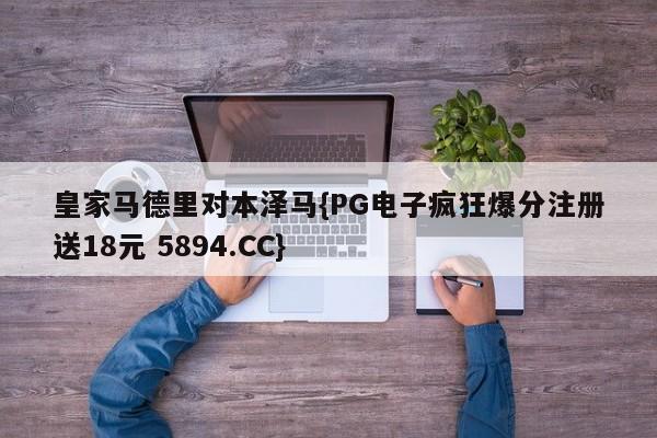皇家马德里对本泽马{PG电子疯狂爆分注册送18元 5894.CC}