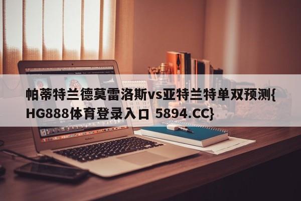 帕蒂特兰德莫雷洛斯vs亚特兰特单双预测{HG888体育登录入口 5894.CC}